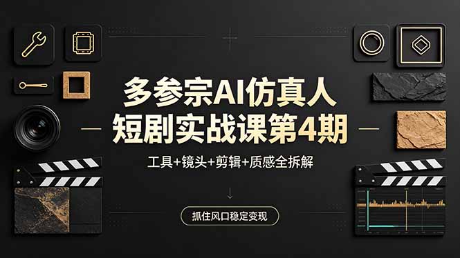 多参宗AI仿真人短剧实战课第4期，工具+镜头+剪辑+质感全拆解，抓住风口稳定变现-仙女副业网