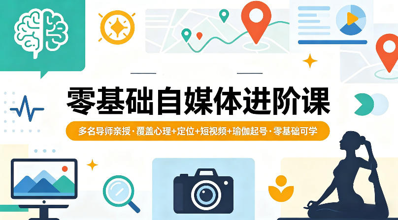 零基础自媒体进阶课，多名导师亲授，覆盖心理+定位+短视频+瑜伽起号，零基础可学-仙女副业网