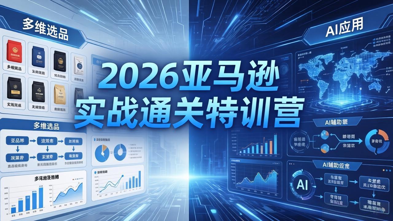 2026亚马逊实战通关特训营-26年4月30更新，多维选品+渐进式打法+AI应用，从0到1打造盈利店铺-仙女副业网