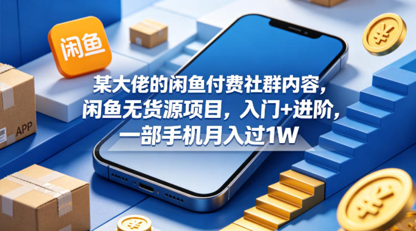 某大佬的闲鱼付费社群内容，闲鱼无货源项目，入门+进阶，一部手机月入过1W-仙女副业网