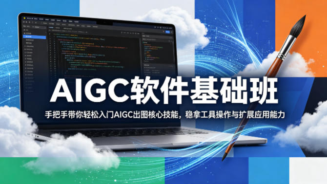 AIGC软件基础班，手把手带你轻松入门AIGC出图核心技能，稳拿工具操作与扩展应用能力-仙女副业网