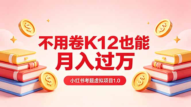 黄岛主小红书考题虚拟项目1.0：不用卷K12也能月入过万(价值2988的课程-仙女副业网