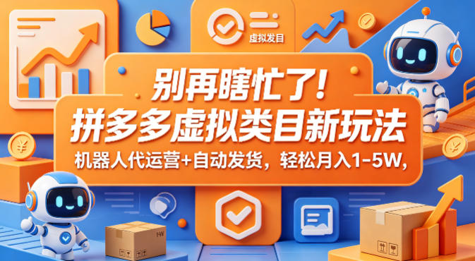 别再瞎忙了！拼多多虚拟类目新玩法，机器人代运营+自动发货，轻松月入1-5W【揭秘】-仙女副业网