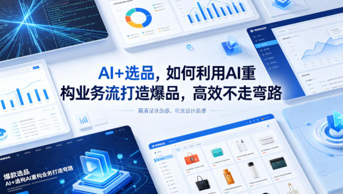 AI+选品，如何利用AI重构业务流打造爆品，高效不走弯路-仙女副业网