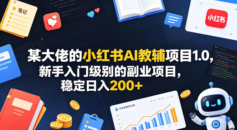 某大佬的小红书AI教辅项目1.0，新手入门级别的副业项目，稳定日入200+-仙女副业网