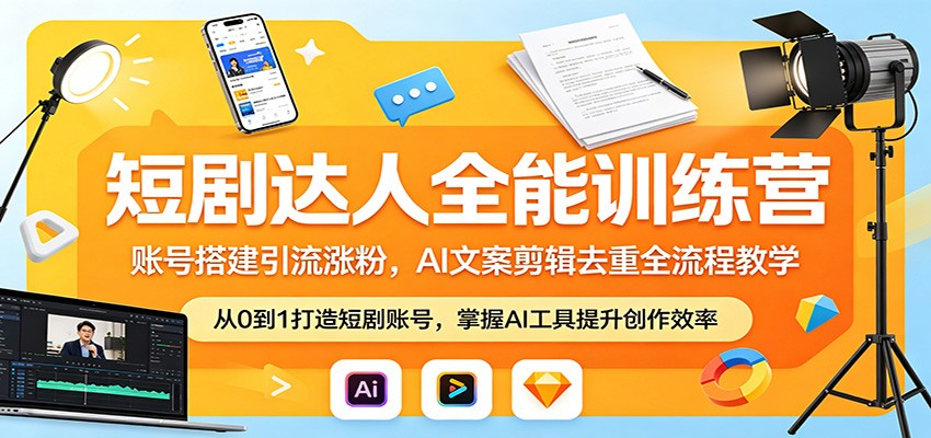 短剧达人全能训练营：账号搭建引流涨粉，AI 文案剪辑去重全流程教学-仙女副业网