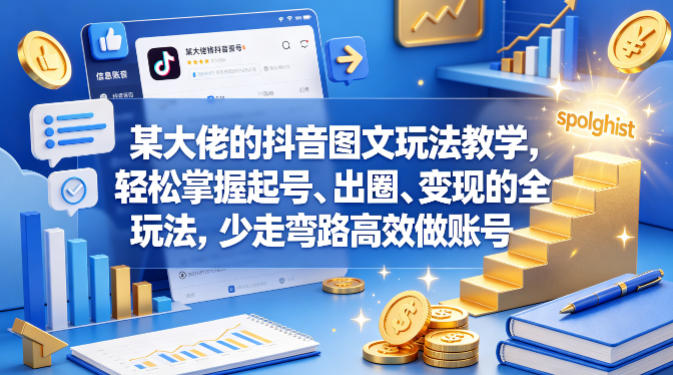 某大佬的抖音图文玩法教学，轻松掌握起号、出圈、变现的全套玩法，少走弯路高效做账号-仙女副业网