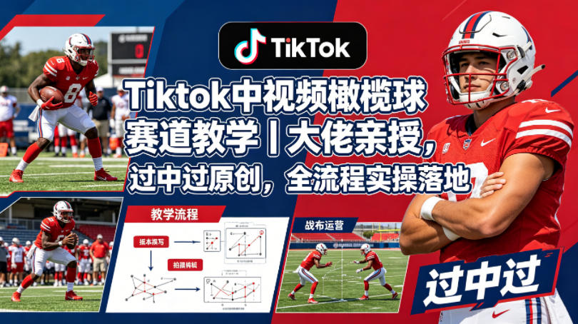 Tiktok中视频橄榄球赛道教学｜大佬亲授，过中过原创，全流程实操落地-仙女副业网