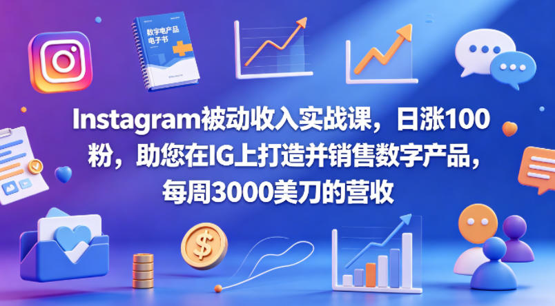 Instagram被动收入实战课，日涨100粉，助您在IG上打造并销售数字产品，每周3000美刀的营收【原创双语字幕】-仙女副业网