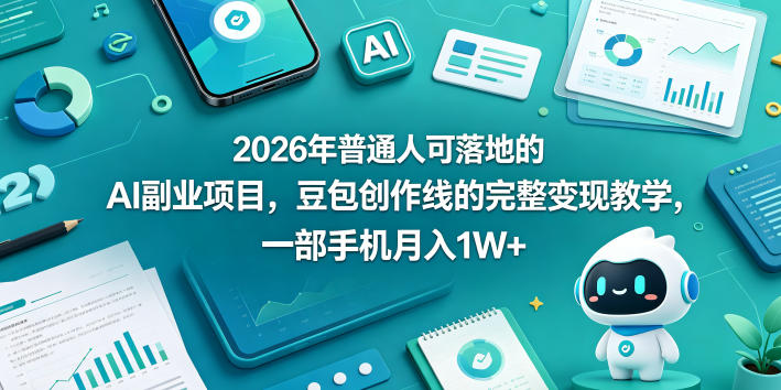 2026年普通人可落地的AI副业项目，豆包创作线的完整变现教学，一部手机月入1W+-仙女副业网