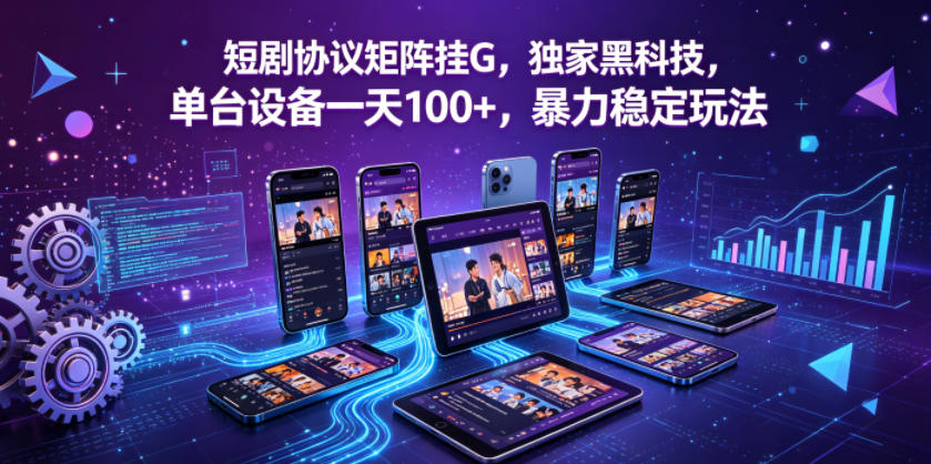 短剧协议矩阵挂G，独家黑科技，单台设备一天100+，暴力稳定玩法【揭秘】-仙女副业网