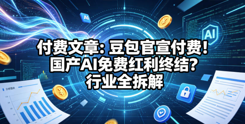 付费文章：豆包官宣付费！国产AI免费红利终结？行业全拆解-仙女副业网