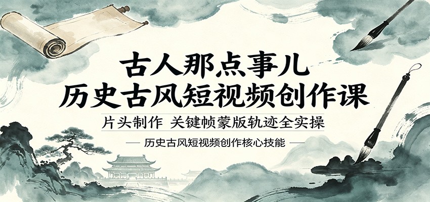 古人那点事儿历史古风短视频创作课，片头制作，关键帧蒙版轨迹全实操-仙女副业网