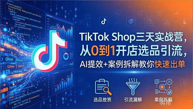 TikTok Shop三天实战营2026年5月，从0到1开店选品引流，AI提效+案例拆解教你快速出单-仙女副业网