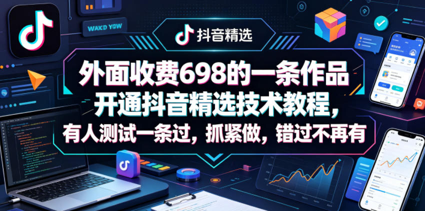 外面收费698的一条作品开通抖音精选技术教程，有人测试一条过，抓紧做，错过不再有-仙女副业网