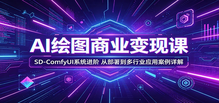 AI绘图商业变现课：SD-ComfyUI系统进阶，从部署到多行业应用案例详解-仙女副业网