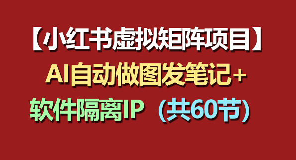 小红书虚拟矩阵项目：软件隔离IP+AI自动做图发笔记(共60节)-仙女副业网