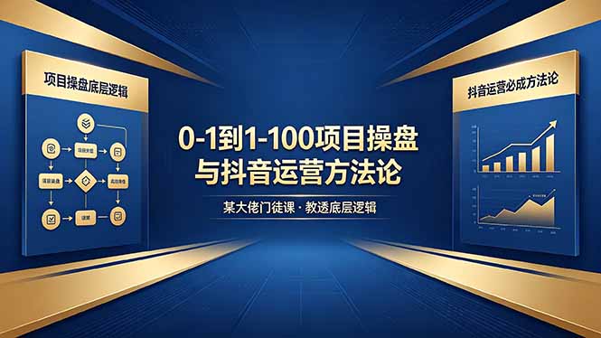 0-1到1-100怎么建？某大佬门徒课教透项目操盘底层逻辑+抖音运营必成方法论-仙女副业网
