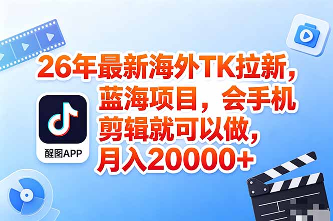 海外TK剪映拉新风口，蓝海轻创业，会手机剪辑实操稳赚月入2w+(保姆级课程-仙女副业网
