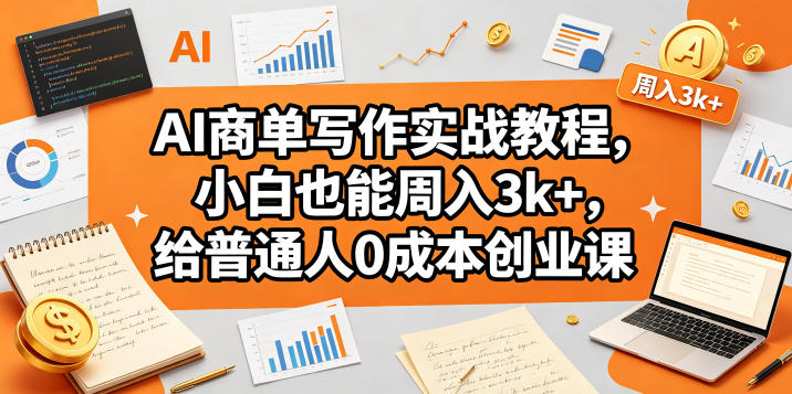 AI商单写作实战教程，小白也能周入3k+，给普通人0成本创业课-仙女副业网