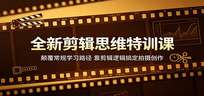 全新剪辑思维特训课：颠覆常规学习路径，靠剪辑逻辑搞定拍摄创作-仙女副业网