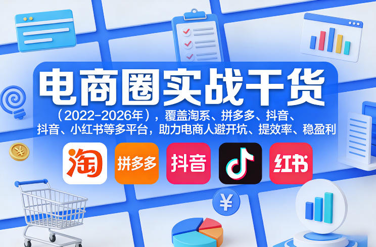 电商圈实战干货(2023-2026年)，覆盖淘系、拼多多、抖音、小红书等多平台，助力电商人避开坑、提效率、稳盈利(更新5月10)-仙女副业网