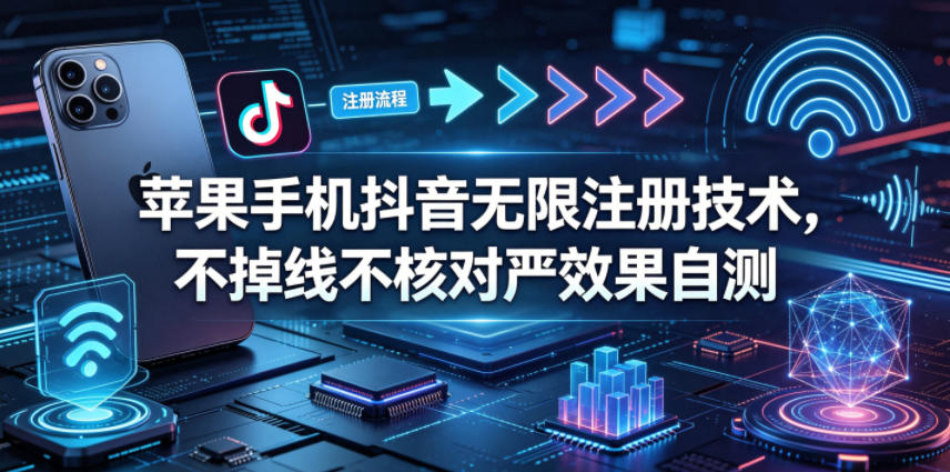 苹果手机抖音无限注册技术，不掉线不核对丨效果自测-仙女副业网