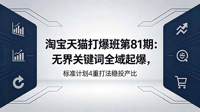 淘宝天猫打爆班第81期：无界关键词全域起爆，标准计划4重打法稳投产比-仙女副业网
