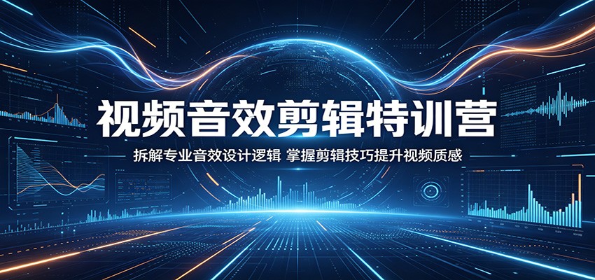 视频音效剪辑特训营：拆解专业音效设计逻辑，掌握剪辑技巧提升视频质感-仙女副业网