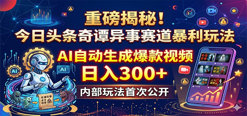 重磅揭秘!今日头条奇谭异事赛道暴利玩法:AI自动生成爆款视频,日入300+-仙女副业网