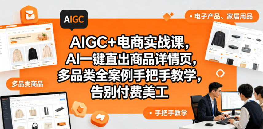 AIGC+电商实战课，AI一键直出商品详情页，多品类全案例手把手教学，告别付费美工-仙女副业网