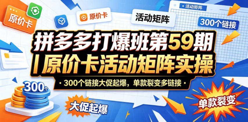 拼多多打爆班第59期｜原价卡活动矩阵实操，300个链接大促起爆，单款裂变多链接-仙女副业网