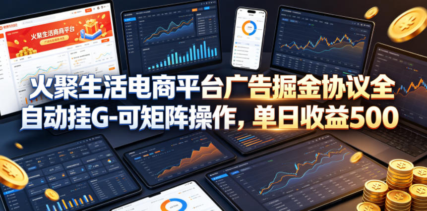 火聚生活电商平台广告掘金协议全自动挂G-可矩阵操作，单日收益5张+【揭秘】-仙女副业网