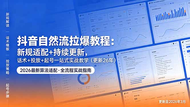 抖音自然流拉爆教程:新规适配+持续更新,话术+投放+起号一站式实战教学(更新26年5月11-仙女副业网