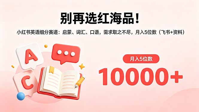 别再选红海品!小红书英语细分赛道:启蒙、词汇、口语,需求取之不尽,月入5位数(飞书+资料-仙女副业网