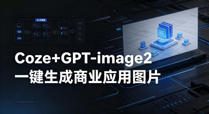 【Coze工作流搭建实操教程】coze+GPT-image2一键生成商业应用图片，全流程保姆级教学-仙女副业网