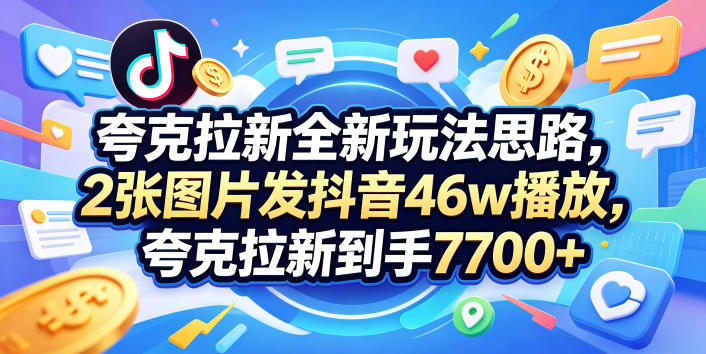 夸克拉新全新玩法思路,2张图片发抖音46w播放,夸克拉新到手7700+,3385字完整教程附上【付费文章】-仙女副业网