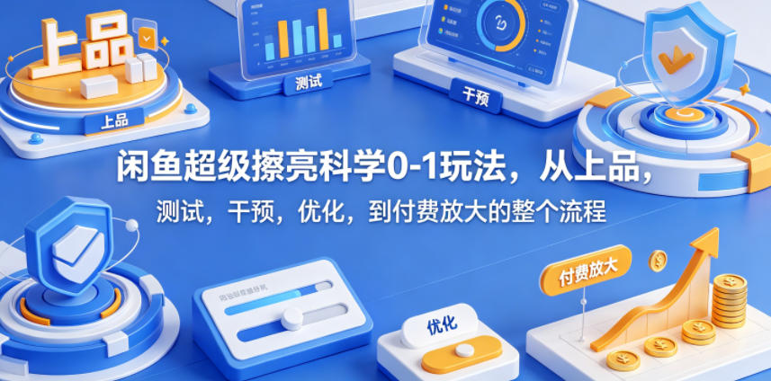 闲鱼超级擦亮科学0-1玩法，从上品，测试，干预，优化，到付费放大的整个流程-仙女副业网