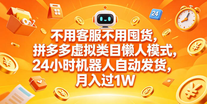不用客服不用囤货，拼多多虚拟类目懒人模式，24小时机器人自动发货，月入过1W【揭秘】-仙女副业网
