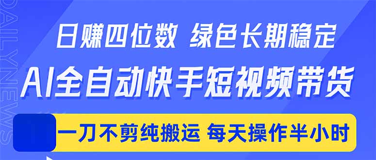 日入四位数！Ai全自动快手短视频带货，绿色长期稳定，一刀不剪纯搬运，每天操作半小时-仙女副业网