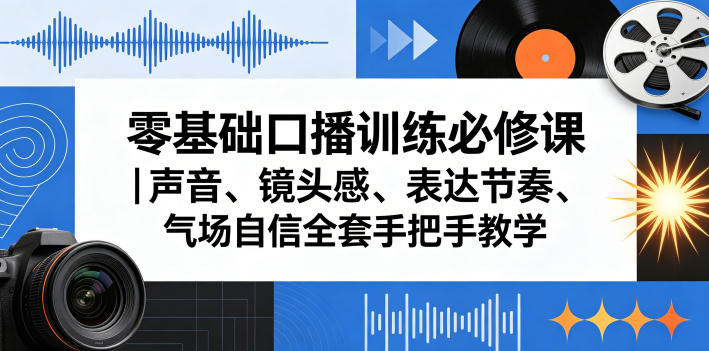 零基础口播训练必修课｜声音、镜头感、表达节奏、气场自信全套手把手教学-仙女副业网