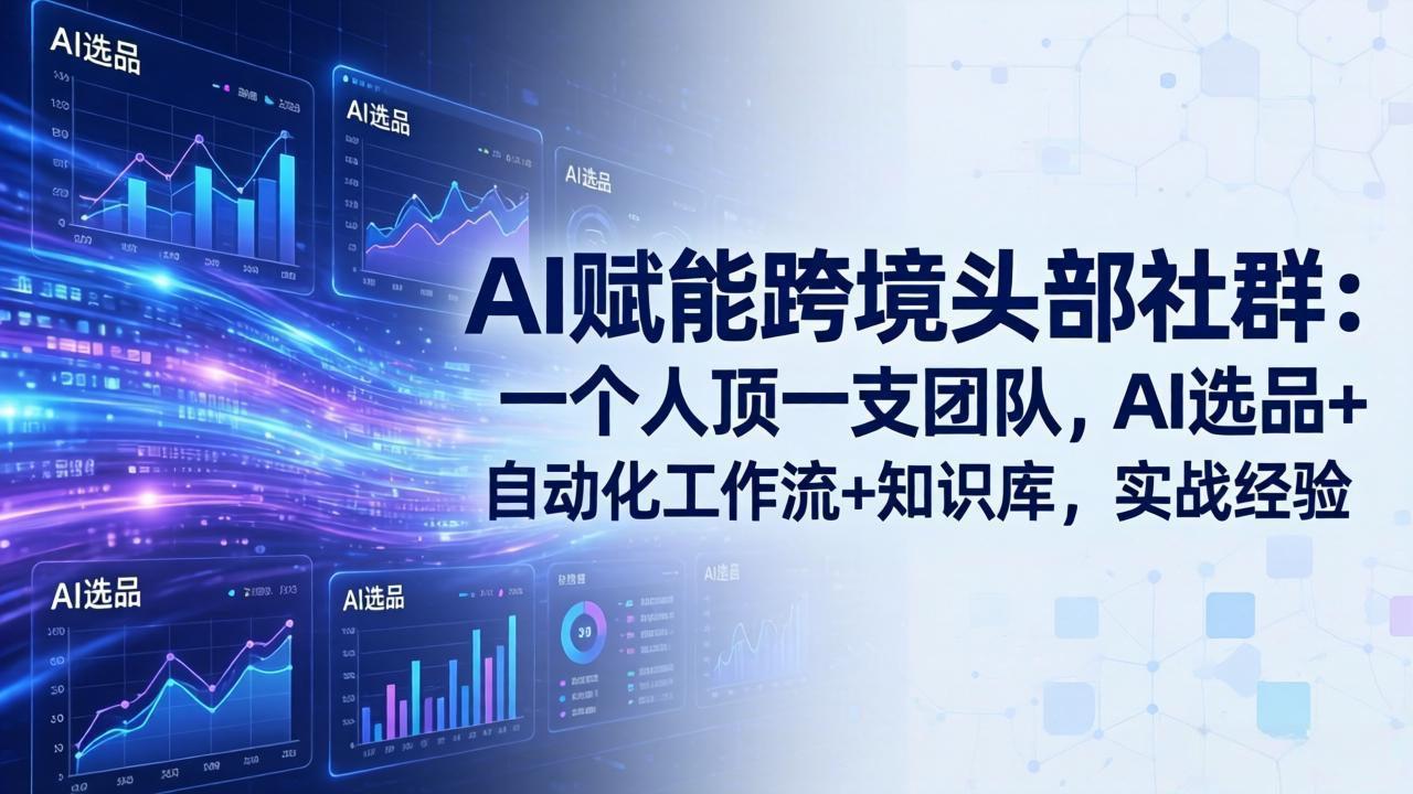AI赋能跨境头部社群-更新5月：一个人顶一支团队，AI选品+自动化工作流+知识库，实战经验-仙女副业网