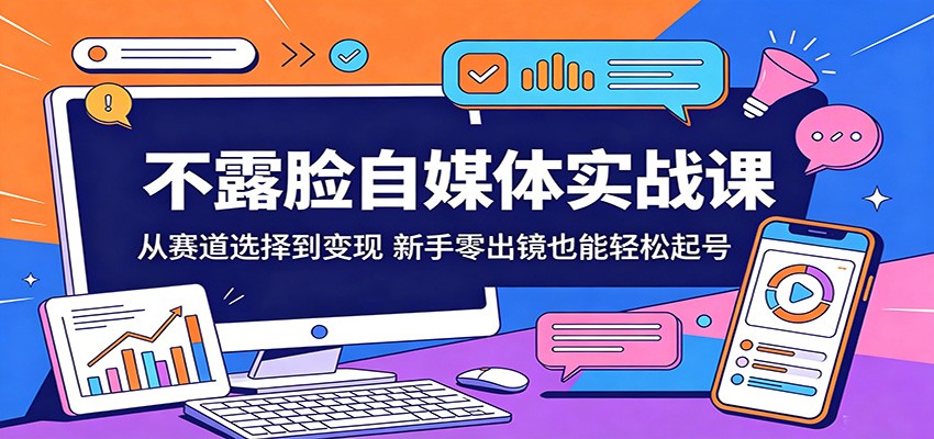 不露脸自媒体实战课：从赛道选择到变现，新手零出镜也能轻松起号-仙女副业网