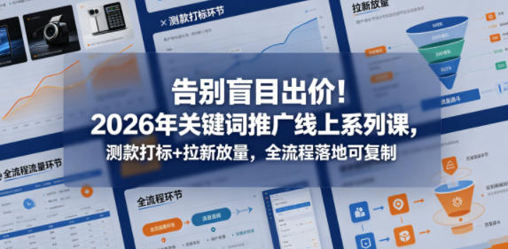 告别盲目出价！2026年关键词推广线上系列课，测款打标+拉新放量，全流程落地可复制-仙女副业网