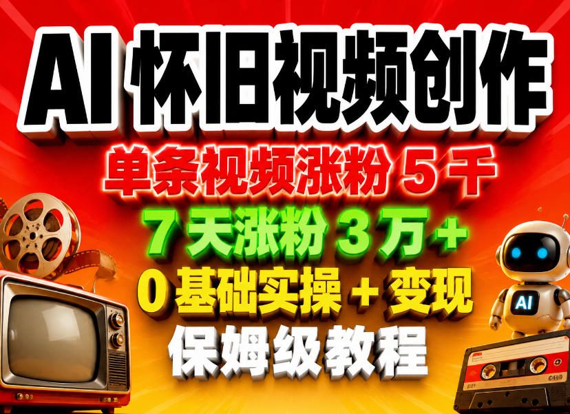 AI怀旧视频创作,单条视频涨粉5千,7天涨粉3W+,0基础实操+变现保姆级教程-仙女副业网