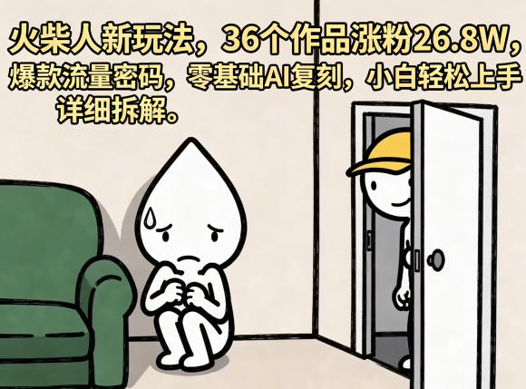 火柴人新玩法,36个作品涨粉26.8W,爆款流量密码,零基础AI复刻,小白轻松上手,详细拆解-仙女副业网