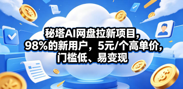 秘塔AI网盘拉新项目，98％的新用户，5元/个高单价，门槛低、易变现-仙女副业网