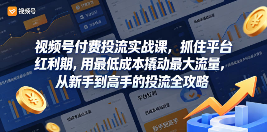 视频号付费投流实战课，抓住平台红利期，用最低成本撬动最大流量，从新手到高手的投流全攻略-仙女副业网