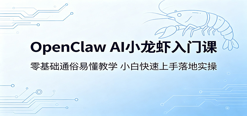 OpenClaw AI小龙虾入门课：零基础通俗易懂教学，小白快速上手落地实操-仙女副业网