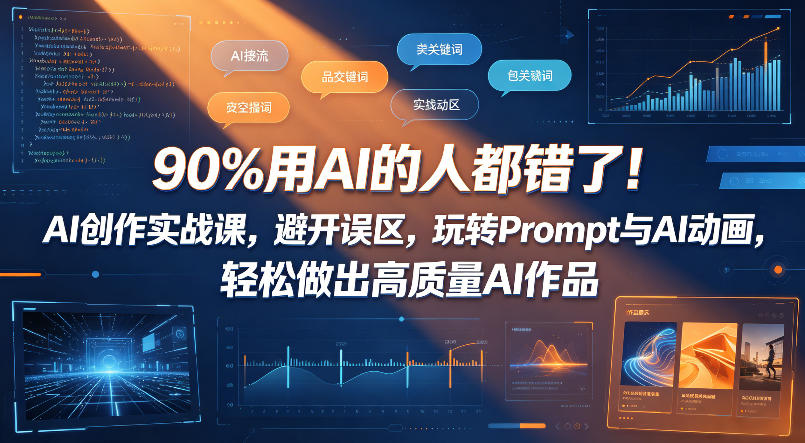 90%用AI的人都错了！AI创作实战课，避开误区，玩转Prompt与AI动画，轻松做出高质量AI作品-仙女副业网